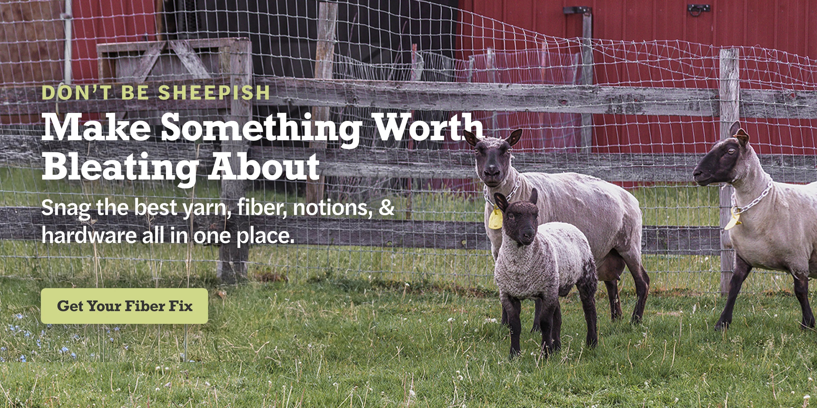 Don't Be Sheepish! Make Something Worth Bleating About. Snag the best yarn, fiber, notions, & hardware all in one place.